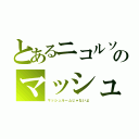 とあるニコルソンのマッシュさん（マッシュルームじゃないよ）