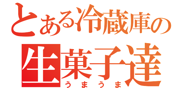 とある冷蔵庫の生菓子達（うまうま）