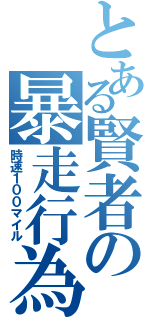 とある賢者の暴走行為（時速１００マイル）