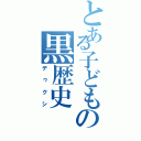 とある子どもの黒歴史（デゥクシ）