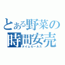 とある野菜の時間安売（タイムセールス）