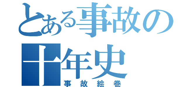 とある事故の十年史（事故絵巻）