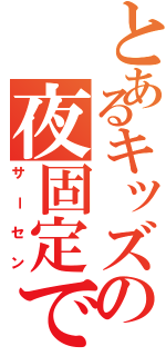 とあるキッズの夜固定で（サーセン）