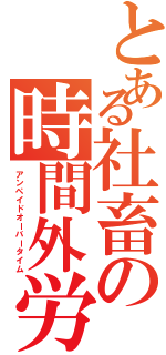 とある社畜の時間外労働（アンペイドオーバータイム）