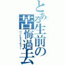 とある生前の苦悔過去（バッドネスメモリー）