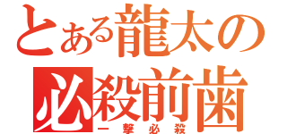 とある龍太の必殺前歯（一撃必殺）