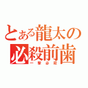 とある龍太の必殺前歯（一撃必殺）