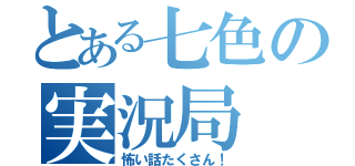 とある七色の実況局（怖い話たくさん！）