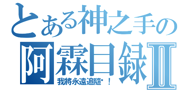 とある神之手の阿霖目録Ⅱ（我將永遠追隨你！）