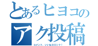 とあるヒヨコのアク投稿日記（コメント、いいねヨロシク！）