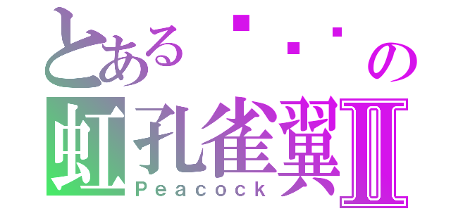 とある최고기 の虹孔雀翼Ⅱ（Ｐｅａｃｏｃｋ）