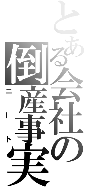 とある会社の倒産事実（ニート）