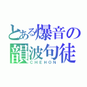 とある爆音の韻波句徒（ＣＨＥＨＯＮ）