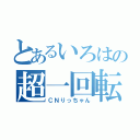 とあるいろはの超一回転（ＣＮりっちゃん）