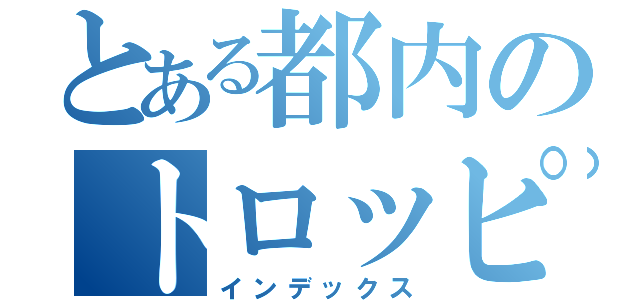 とある都内のトロッピー（インデックス）