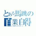 とある馬跳の自業自得（バカナンジャネーノ）