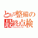 とある整備の最終点検（ラストチェッカー）