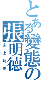 とある變態の張明德Ⅱ（床上功夫）