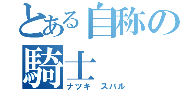 とある自称の騎士（ナツキ　スバル）