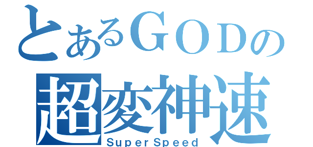 とあるＧＯＤの超変神速（ＳｕｐｅｒＳｐｅｅｄ）