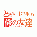 とある１年生の俺の友達（ごとうけいん）