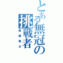 とある無冠の挑戦者（森橋賢汰）