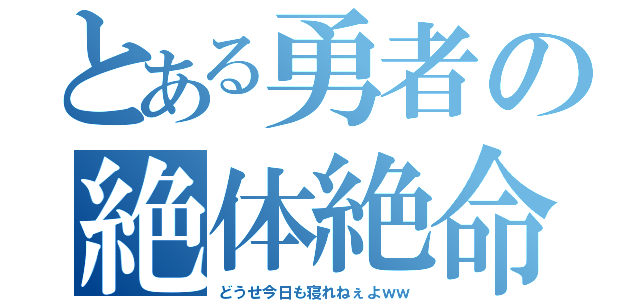 とある勇者の絶体絶命（どうせ今日も寝れねぇよｗｗ）