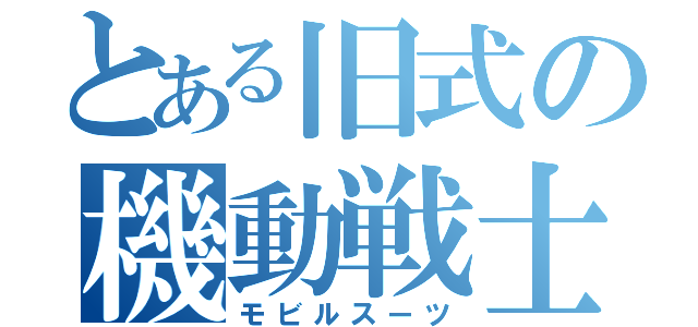 とある旧式の機動戦士（モビルスーツ）