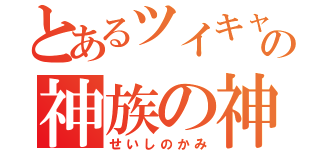 とあるツイキャスの神族の神（せいしのかみ）