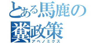 とある馬鹿の糞政策（アベノミクス）