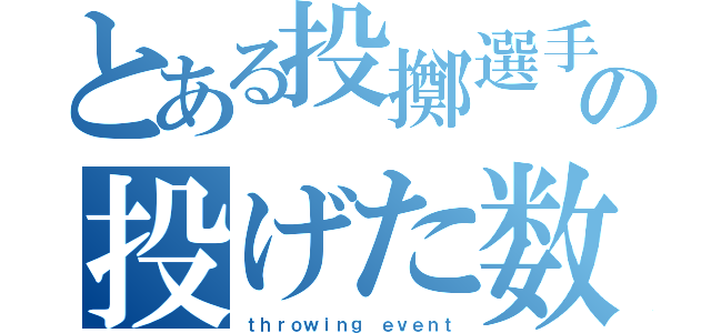 とある投擲選手の投げた数（ｔｈｒｏｗｉｎｇ ｅｖｅｎｔ）