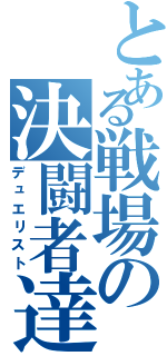 とある戦場の決闘者達（デュエリスト）