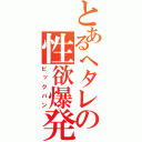 とあるへタレの性欲爆発（ビックバン）