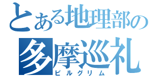 とある地理部の多摩巡礼（ピルグリム）