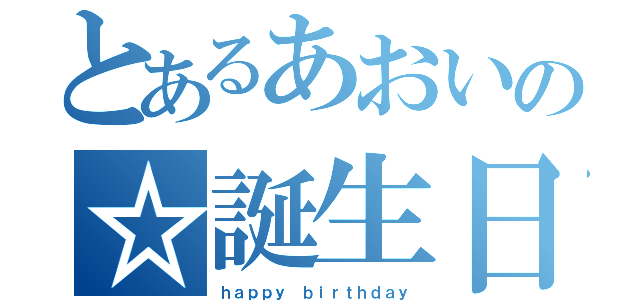 とあるあおいの☆誕生日（ｈａｐｐｙ ｂｉｒｔｈｄａｙ）