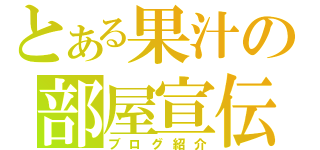 とある果汁の部屋宣伝（ブログ紹介）