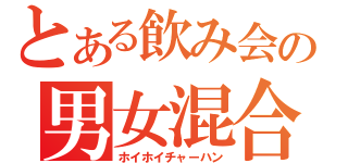 とある飲み会の男女混合（ホイホイチャーハン）