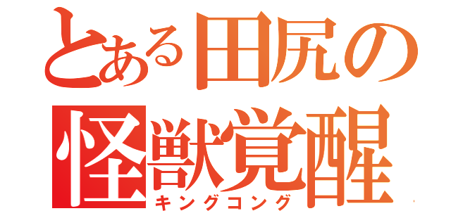 とある田尻の怪獣覚醒（キングコング）