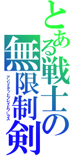 とある戦士の無限制剣（アンリミテッドブレイドワークス）