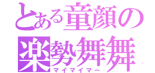 とある童顔の楽勢舞舞（マイマイマー）