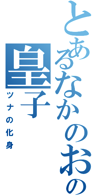 とあるなかのおおえのの皇子（ツナの化身）