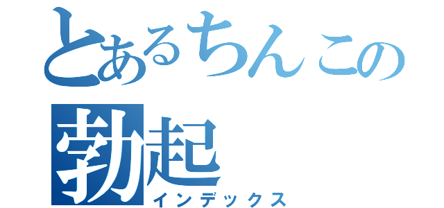 とあるちんこの勃起（インデックス）