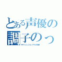 とある声優の調子のってんなあああああああ（今すぐぶっころしてやるぞ信長）