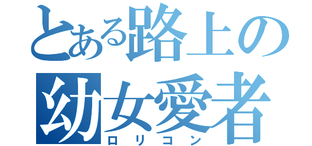 とある路上の幼女愛者（ロリコン）