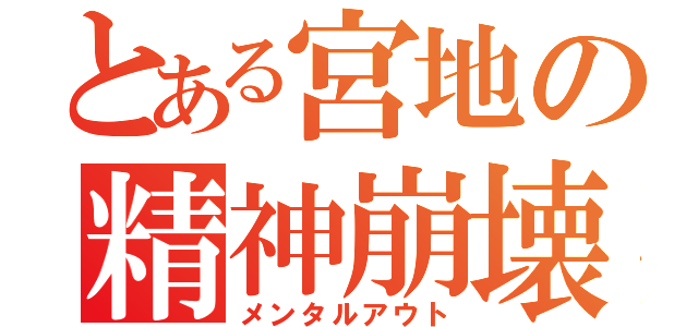 とある宮地の精神崩壊（メンタルアウト）