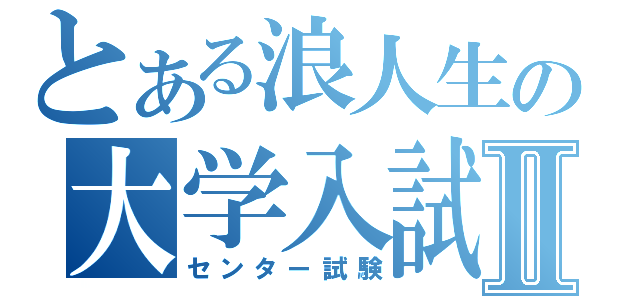 とある浪人生の大学入試Ⅱ（センター試験）