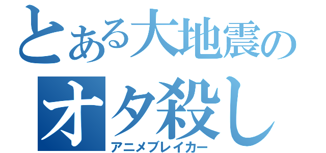 とある大地震のオタ殺し（アニメブレイカー）
