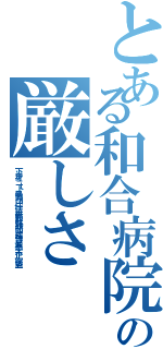 とある和合病院の厳しさ（下半身 ニート 暴力団 任侠 無頼 野球部 屈強 最悪 不正 窃盗）