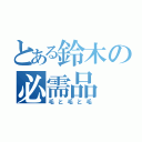 とある鈴木の必需品（毛と毛と毛）