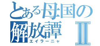 とある母国の解放譚Ⅱ（エイラーニャ）